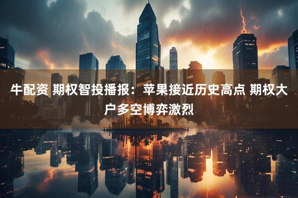 牛配资 期权智投播报：苹果接近历史高点 期权大户多空博弈激烈