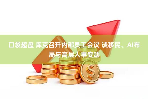 口袋超盘 库克召开内部员工会议 谈移民、AI布局与高层人事变动