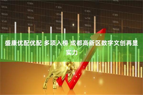 盛康优配优配 多项入榜 成都高新区数字文创再显实力
